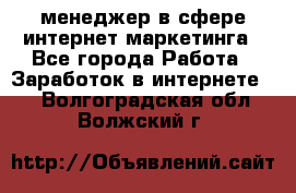 менеджер в сфере интернет-маркетинга - Все города Работа » Заработок в интернете   . Волгоградская обл.,Волжский г.